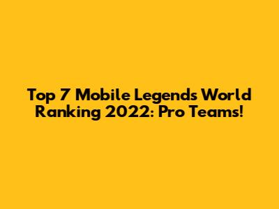 Top 7 Mobile Legends World Ranking 2022: Pro Teams!