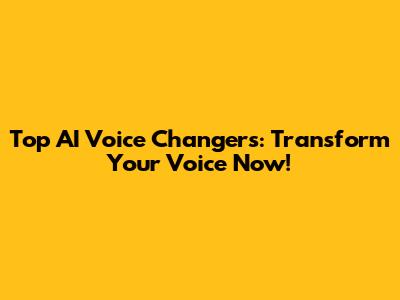 Top AI Voice Changers: Transform Your Voice Now!