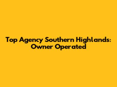 Top Agency Southern Highlands: Owner Operated