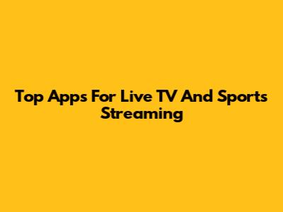Top Apps For Live TV And Sports Streaming