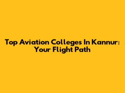 Top Aviation Colleges In Kannur: Your Flight Path