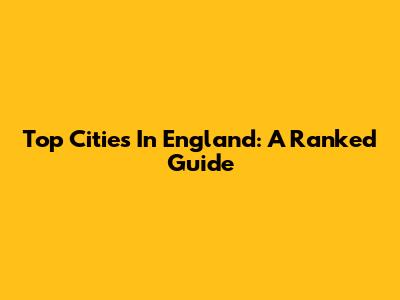 Top Cities In England: A Ranked Guide