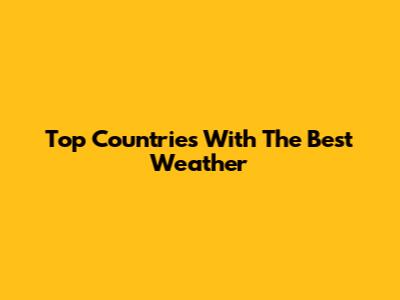 Top Countries With The Best Weather