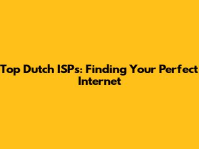 Top Dutch ISPs: Finding Your Perfect Internet