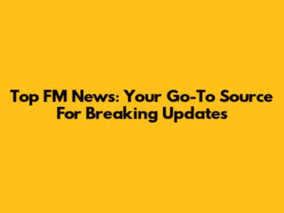 Top FM News: Your Go-To Source For Breaking Updates