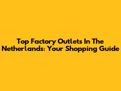 Top Factory Outlets In The Netherlands: Your Shopping Guide