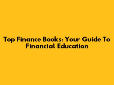 Top Finance Books: Your Guide To Financial Education