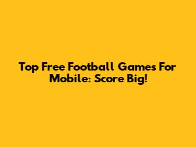 Top Free Football Games For Mobile: Score Big!