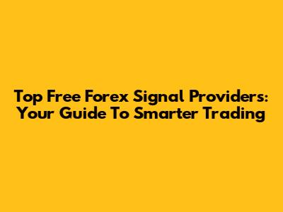 Top Free Forex Signal Providers: Your Guide To Smarter Trading