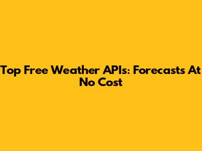 Top Free Weather APIs: Forecasts At No Cost