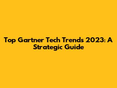 Top Gartner Tech Trends 2023: A Strategic Guide