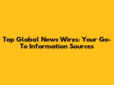Top Global News Wires: Your Go-To Information Sources