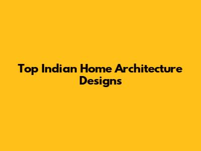 Top Indian Home Architecture Designs