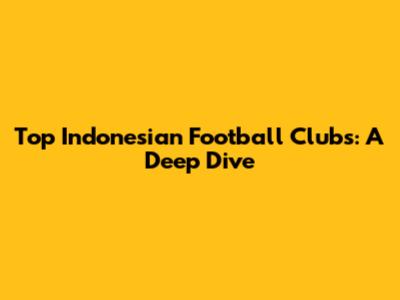 Top Indonesian Football Clubs: A Deep Dive