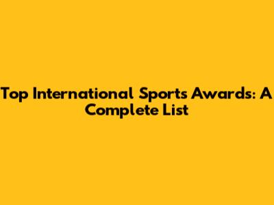 Top International Sports Awards: A Complete List