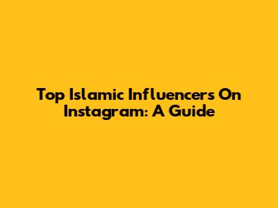 Top Islamic Influencers On Instagram: A Guide