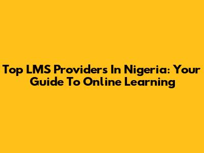 Top LMS Providers In Nigeria: Your Guide To Online Learning