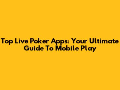 Top Live Poker Apps: Your Ultimate Guide To Mobile Play