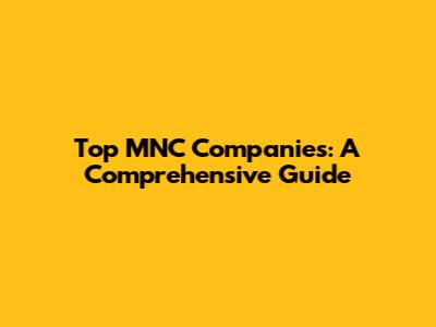 Top MNC Companies: A Comprehensive Guide