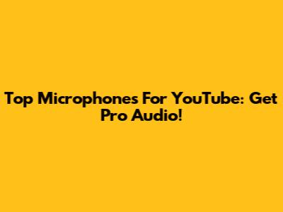 Top Microphones For YouTube: Get Pro Audio!
