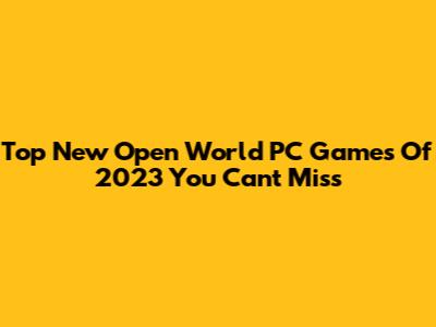 Top New Open World PC Games Of 2023 You Can't Miss