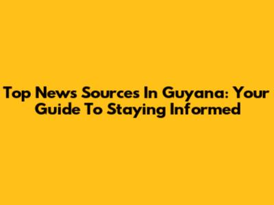 Top News Sources In Guyana: Your Guide To Staying Informed