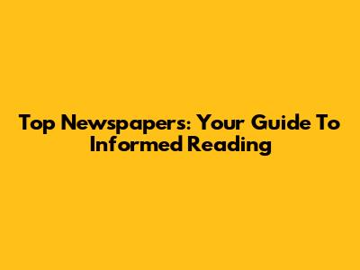 Top Newspapers: Your Guide To Informed Reading