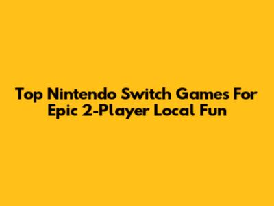 Top Nintendo Switch Games For Epic 2-Player Local Fun
