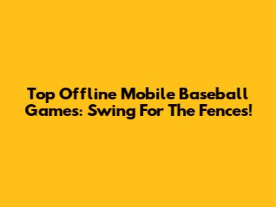 Top Offline Mobile Baseball Games: Swing For The Fences!