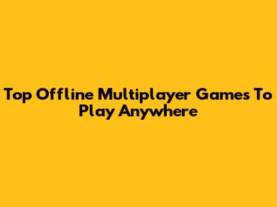 Top Offline Multiplayer Games To Play Anywhere