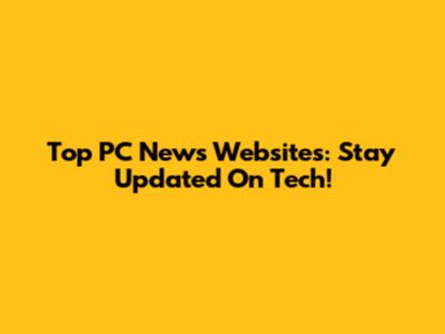 Top PC News Websites: Stay Updated On Tech!