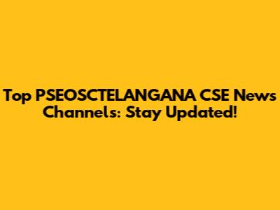 Top PSEOSCTELANGANA CSE News Channels: Stay Updated!
