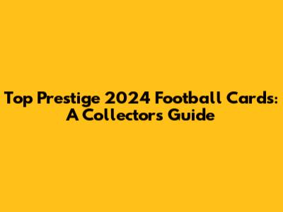 Top Prestige 2024 Football Cards: A Collector's Guide