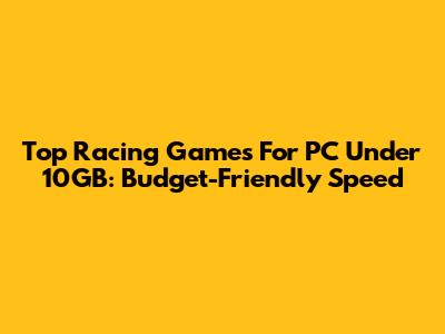 Top Racing Games For PC Under 10GB: Budget-Friendly Speed