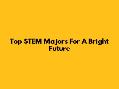 Top STEM Majors For A Bright Future