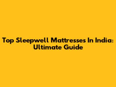 Top Sleepwell Mattresses In India: Ultimate Guide