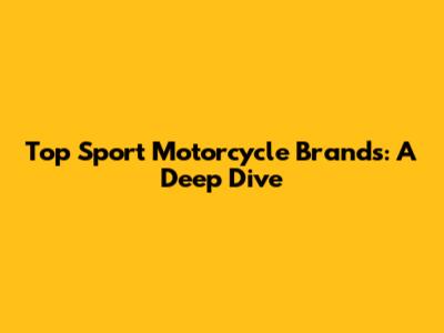 Top Sport Motorcycle Brands: A Deep Dive
