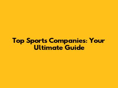 Top Sports Companies: Your Ultimate Guide