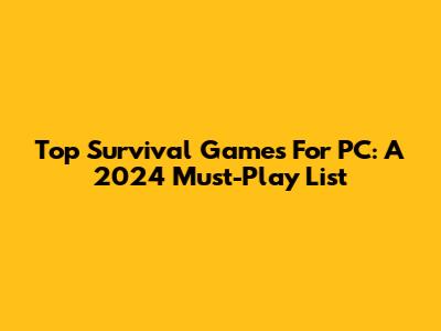 Top Survival Games For PC: A 2024 Must-Play List