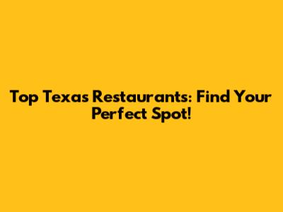 Top Texas Restaurants: Find Your Perfect Spot!