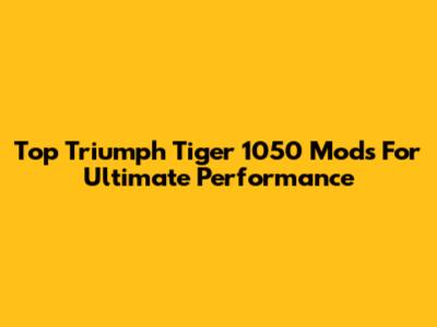 Top Triumph Tiger 1050 Mods For Ultimate Performance