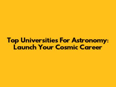 Top Universities For Astronomy: Launch Your Cosmic Career