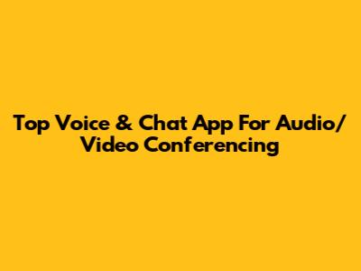 Top Voice & Chat App For Audio/Video Conferencing