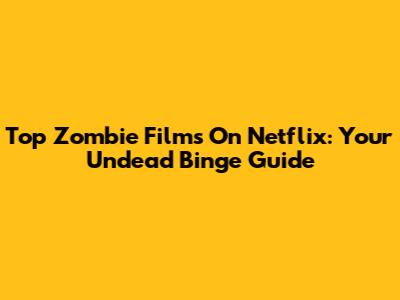 Top Zombie Films On Netflix: Your Undead Binge Guide