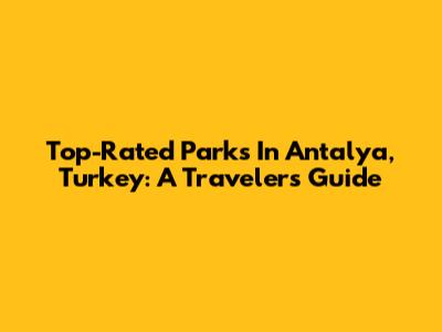 Top-Rated Parks In Antalya, Turkey: A Traveler's Guide