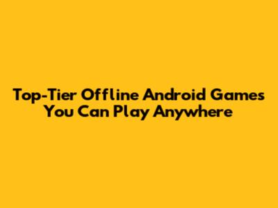 Top-Tier Offline Android Games You Can Play Anywhere