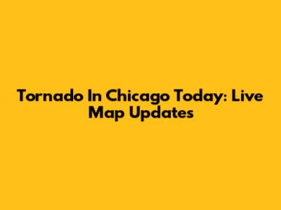 Tornado In Chicago Today: Live Map Updates