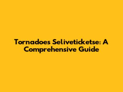 Tornadoes Seliveticketse: A Comprehensive Guide