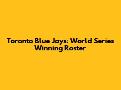 Toronto Blue Jays: World Series Winning Roster