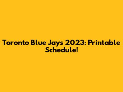 Toronto Blue Jays 2023: Printable Schedule!